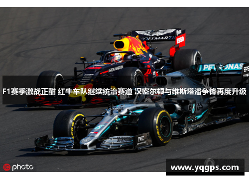 F1赛季激战正酣 红牛车队继续统治赛道 汉密尔顿与维斯塔潘争锋再度升级